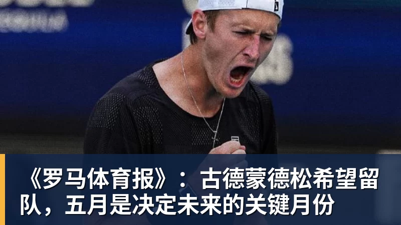 世界杯官方入口《罗马体育报》：古德蒙德松希望留队，五月是决定未来的关键月份