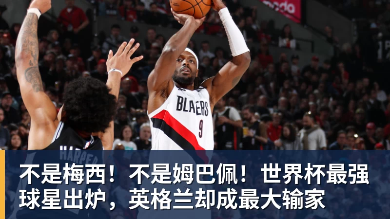乐竞体育不是梅西！不是姆巴佩！世界杯最强球星出炉，英格兰却成最大输家