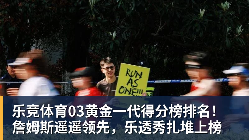 乐竞体育03黄金一代得分榜排名！詹姆斯遥遥领先，乐透秀扎堆上榜