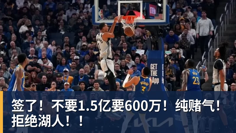 签了！不要1.5亿要600万！纯赌气！拒绝湖人！！