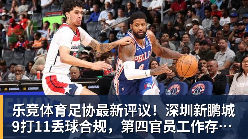 乐竞体育足协最新评议！深圳新鹏城9打11丢球合规，第四官员工作存在不足