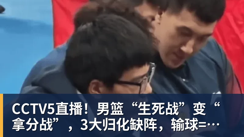 CCTV5直播！男篮“生死战”变“拿分战”，3大归化缺阵，输球=郭士强下课