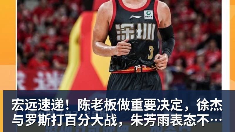 宏远速递！陈老板做重要决定，徐杰与罗斯打百分大战，朱芳雨表态不离队